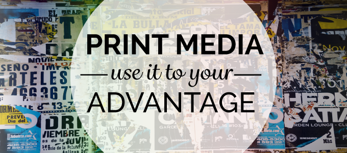 Print Media | Use it to Your Advantage