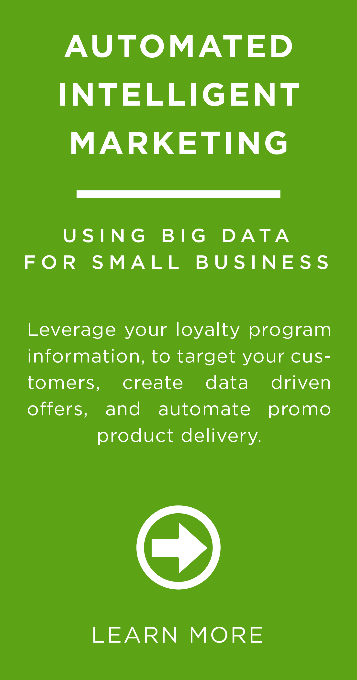 <h2>Automated Intelligent Marketing</h2> <p>Leverage your loyalty program information, to target your customers, create data driven offers, and automate promo product delivery</p>